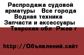 Распродажа судовой арматуры - Все города Водная техника » Запчасти и аксессуары   . Тверская обл.,Ржев г.